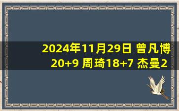 2024年11月29日 曾凡博20+9 周琦18+7 杰曼28+9+7 北京送深圳7连败